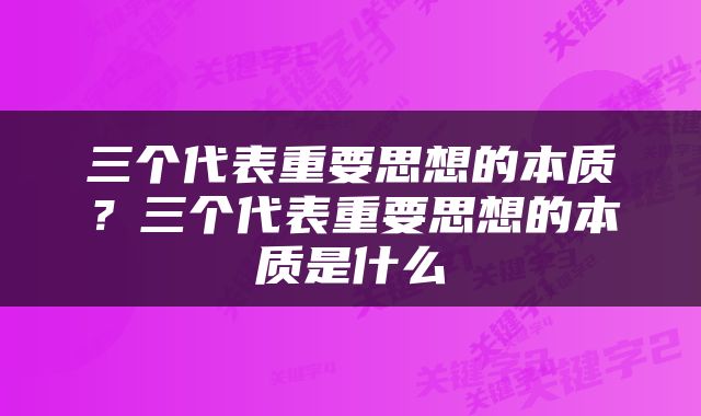 三个代表重要思想的本质？三个代表重要思想的本质是什么