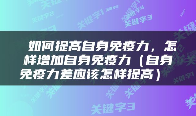  如何提高自身免疫力，怎样增加自身免疫力（自身免疫力差应该怎样提高） 