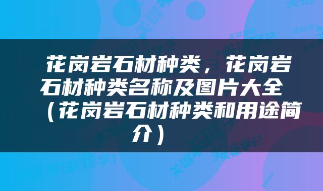  花岗岩石材种类，花岗岩石材种类名称及图片大全（花岗岩石材种类和用途简介） 