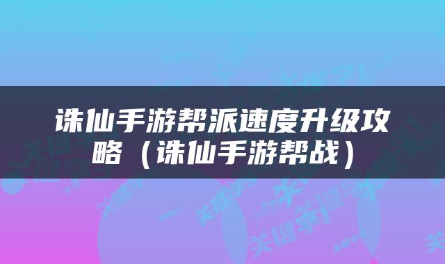 诛仙手游帮派速度升级攻略（诛仙手游帮战）