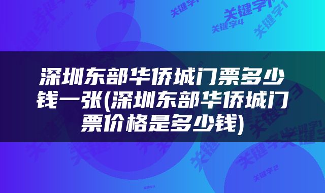 深圳东部华侨城门票多少钱一张(深圳东部华侨城门票价格是多少钱)