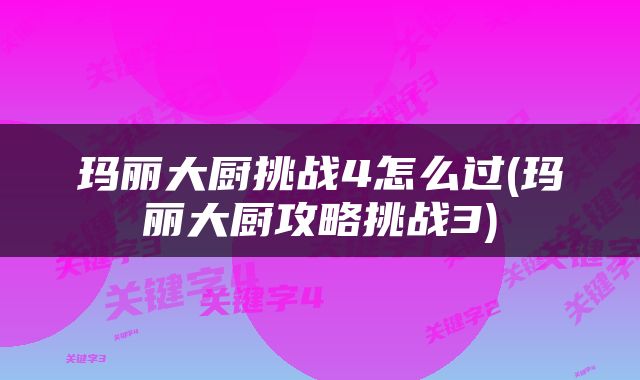 玛丽大厨挑战4怎么过(玛丽大厨攻略挑战3)
