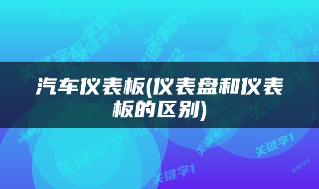 汽车仪表板(仪表盘和仪表板的区别)