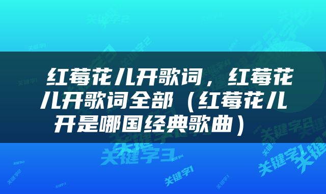  红莓花儿开歌词，红莓花儿开歌词全部（红莓花儿开是哪国经典歌曲） 
