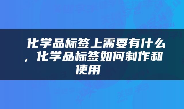  化学品标签上需要有什么，化学品标签如何制作和使用 