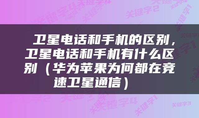  卫星电话和手机的区别，卫星电话和手机有什么区别（华为苹果为何都在竞速卫星通信） 