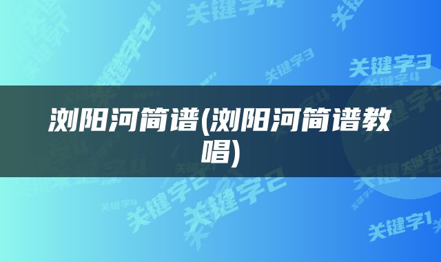 浏阳河简谱(浏阳河简谱教唱)