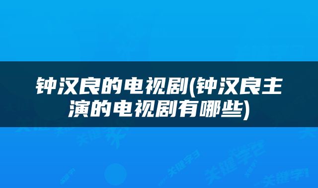 钟汉良的电视剧(钟汉良主演的电视剧有哪些)