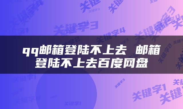 qq邮箱登陆不上去 邮箱登陆不上去百度网盘