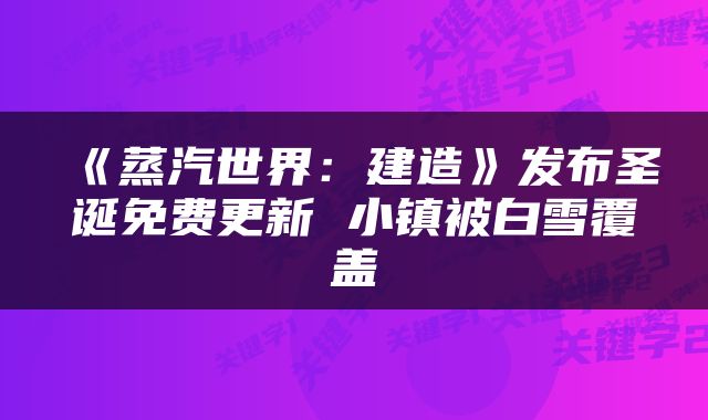 《蒸汽世界：建造》发布圣诞免费更新 小镇被白雪覆盖