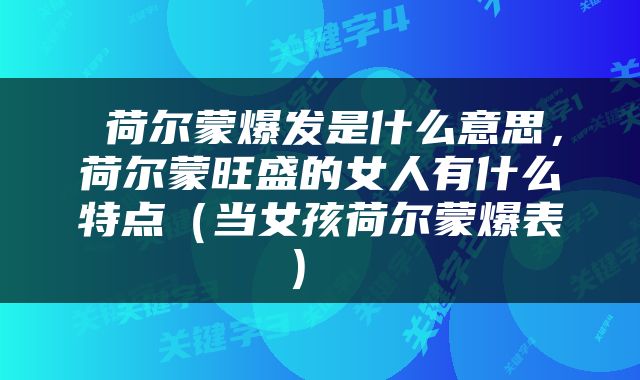  荷尔蒙爆发是什么意思，荷尔蒙旺盛的女人有什么特点（当女孩荷尔蒙爆表） 