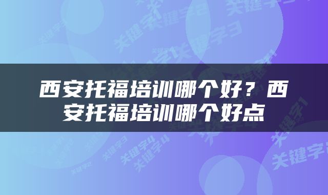 西安托福培训哪个好？西安托福培训哪个好点