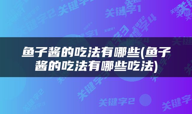鱼子酱的吃法有哪些(鱼子酱的吃法有哪些吃法)