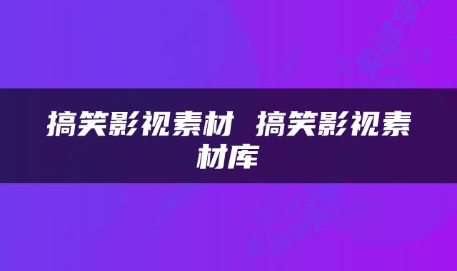 搞笑影视素材 搞笑影视素材库