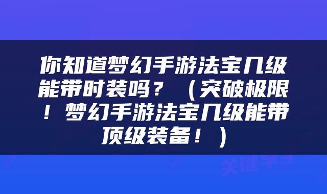 你知道梦幻手游法宝几级能带时装吗？（突破极限！梦幻手游法宝几级能带顶级装备！）