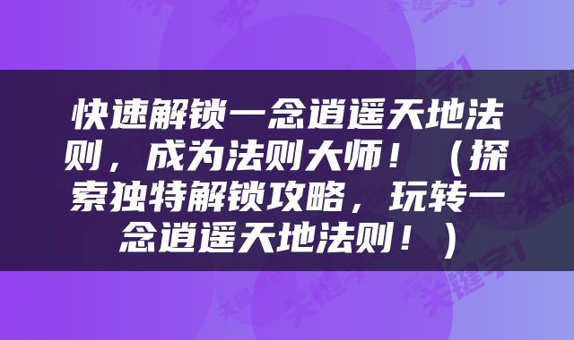 快速解锁一念逍遥天地法则，成为法则大师！（探索独特解锁攻略，玩转一念逍遥天地法则！）