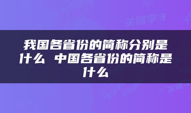 我国各省份的简称分别是什么 中国各省份的简称是什么