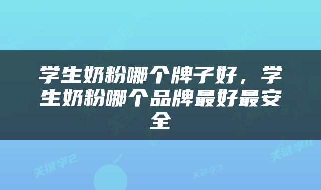 学生奶粉哪个牌子好，学生奶粉哪个品牌最好最安全