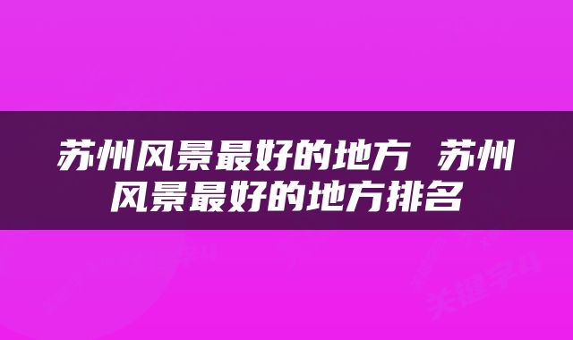 苏州风景最好的地方 苏州风景最好的地方排名