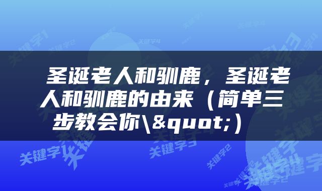  圣诞老人和驯鹿，圣诞老人和驯鹿的由来（简单三步教会你\"） 