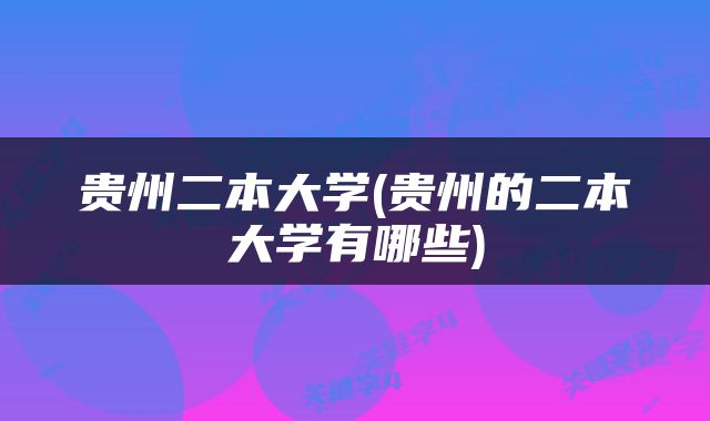 贵州二本大学(贵州的二本大学有哪些)