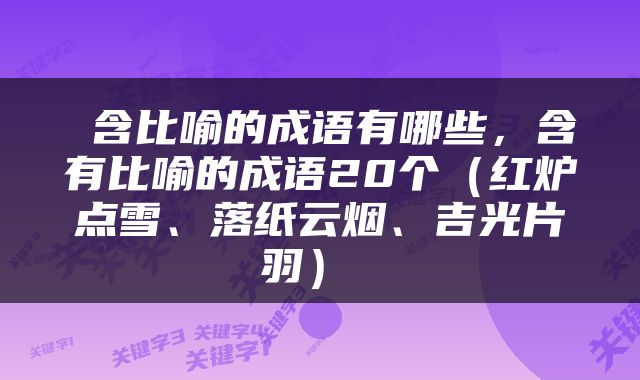  含比喻的成语有哪些，含有比喻的成语20个（红炉点雪、落纸云烟、吉光片羽） 
