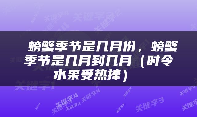  螃蟹季节是几月份，螃蟹季节是几月到几月（时令水果受热捧） 