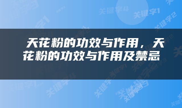  天花粉的功效与作用，天花粉的功效与作用及禁忌 