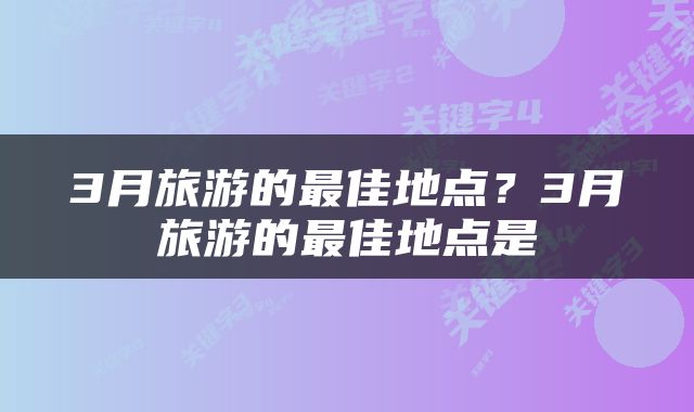 3月旅游的最佳地点？3月旅游的最佳地点是