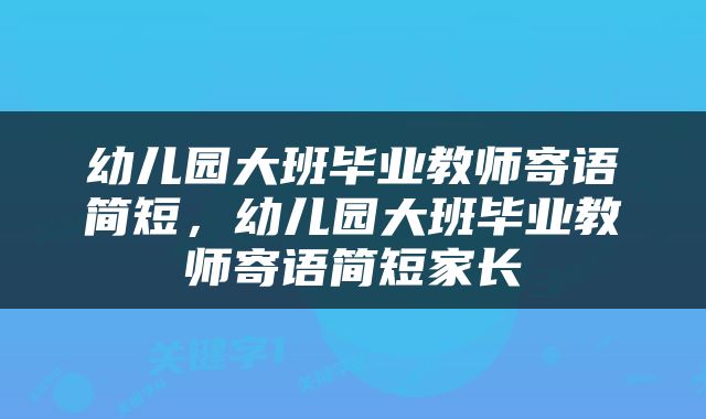 幼儿园大班毕业教师寄语简短，幼儿园大班毕业教师寄语简短家长