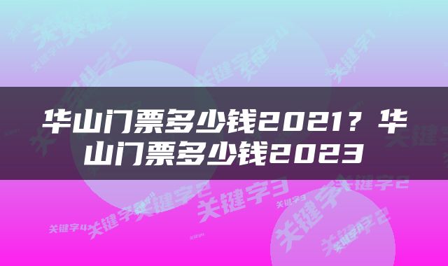 华山门票多少钱2021？华山门票多少钱2023