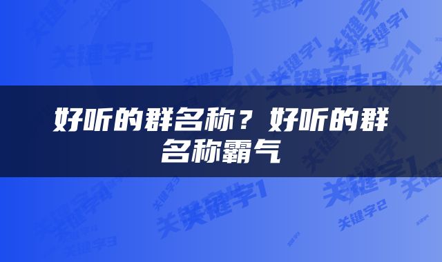 好听的群名称？好听的群名称霸气