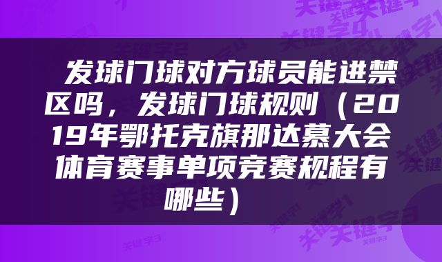  发球门球对方球员能进禁区吗，发球门球规则（2019年鄂托克旗那达慕大会体育赛事单项竞赛规程有哪些） 