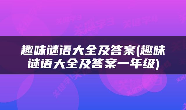 趣味谜语大全及答案(趣味谜语大全及答案一年级)