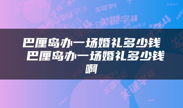 巴厘岛办一场婚礼多少钱 巴厘岛办一场婚礼多少钱啊