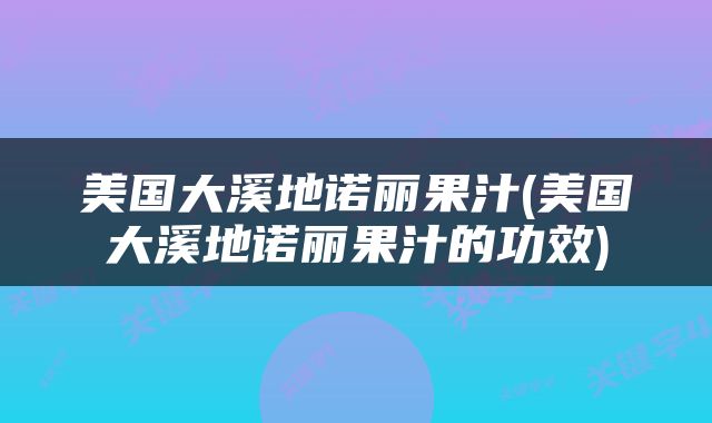 美国大溪地诺丽果汁(美国大溪地诺丽果汁的功效)