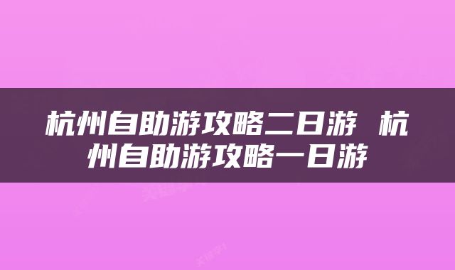 杭州自助游攻略二日游 杭州自助游攻略一日游