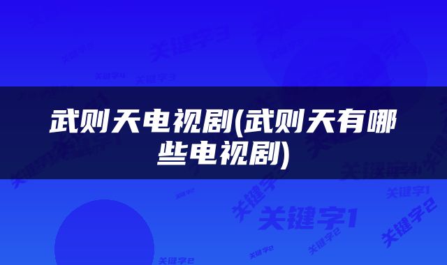 武则天电视剧(武则天有哪些电视剧)