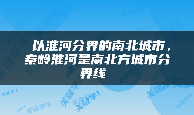  以淮河分界的南北城市，秦岭淮河是南北方城市分界线 