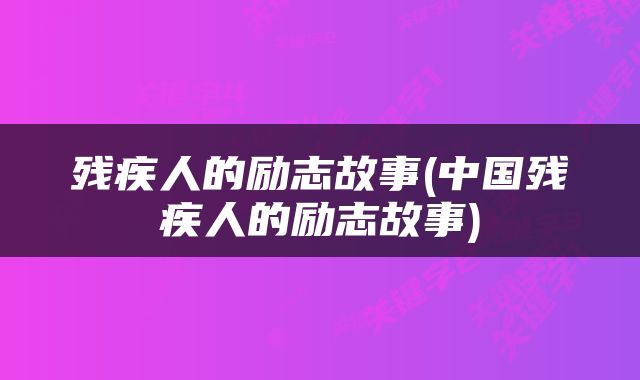残疾人的励志故事(中国残疾人的励志故事)