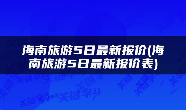 海南旅游5日最新报价(海南旅游5日最新报价表)