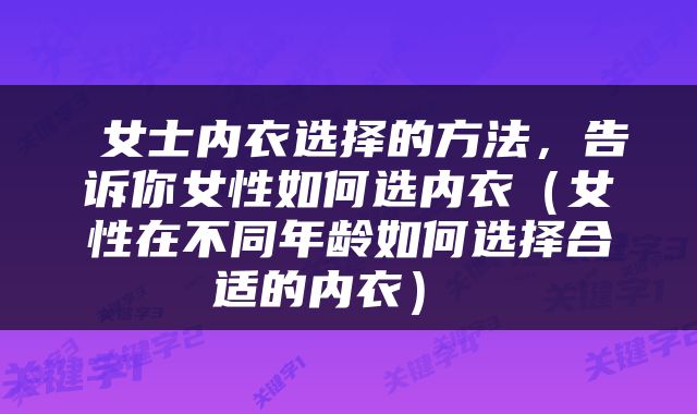  女士内衣选择的方法，告诉你女性如何选内衣（女性在不同年龄如何选择合适的内衣） 