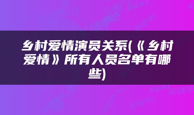 乡村爱情演员关系(《乡村爱情》所有人员名单有哪些)