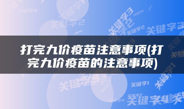 打完九价疫苗注意事项(打完九价疫苗的注意事项)