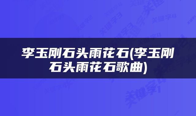 李玉刚石头雨花石(李玉刚石头雨花石歌曲)