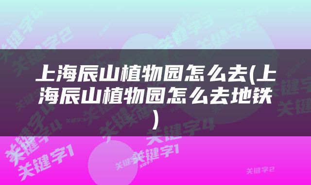 上海辰山植物园怎么去(上海辰山植物园怎么去地铁)