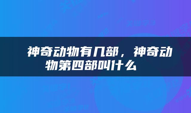  神奇动物有几部，神奇动物第四部叫什么 
