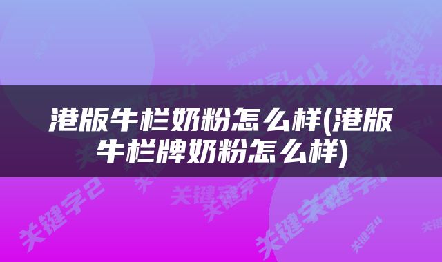 港版牛栏奶粉怎么样(港版牛栏牌奶粉怎么样)