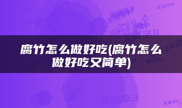 腐竹怎么做好吃(腐竹怎么做好吃又简单)