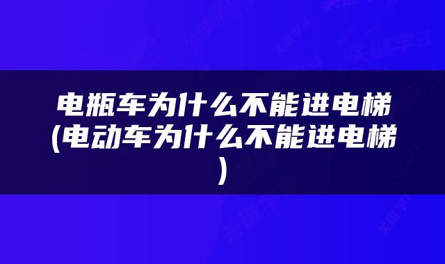 电瓶车为什么不能进电梯(电动车为什么不能进电梯)